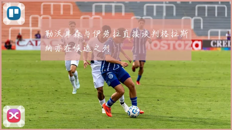 勒沃库森与伊劳拉直接谈判格拉斯纳亦在候选之列