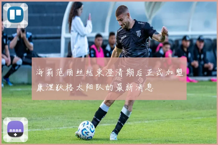 海莉范丽丝结束澄清期后正式加盟康涅狄格太阳队的最新消息