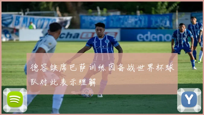 德容缺席巴萨训练因备战世界杯球队对此表示理解