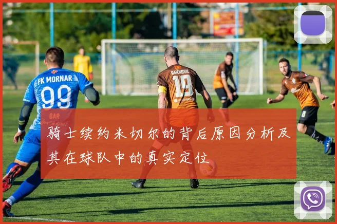 骑士续约米切尔的背后原因分析及其在球队中的真实定位