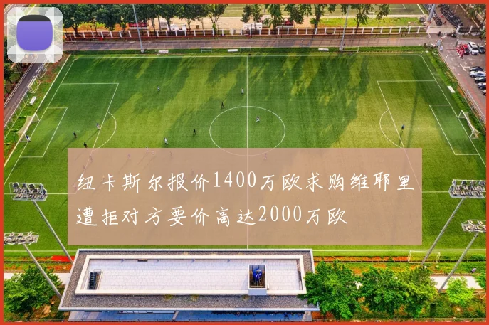纽卡斯尔报价1400万欧求购维耶里遭拒对方要价高达2000万欧