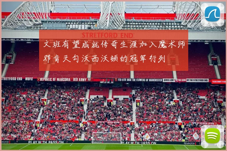 文班有望成就传奇生涯加入魔术师邓肯天勾沃西沃顿的冠军行列