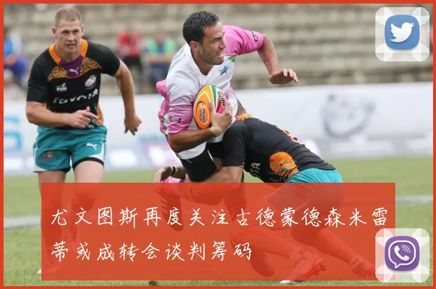 尤文图斯再度关注古德蒙德森米雷蒂或成转会谈判筹码